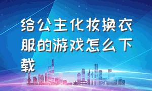 给公主化妆换衣服的游戏怎么下载