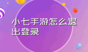 小七手游怎么退出登录（小七手游如何注册多个账号）