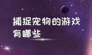 捕捉宠物的游戏有哪些（可以自由寻找宠物并捕捉的游戏）