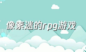 像素迷的rpg游戏（经典像素rpg游戏下载）