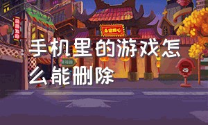 手机里的游戏怎么能删除