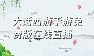 大话西游手游免费版在线直播