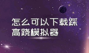 怎么可以下载踩高跷模拟器