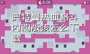 奥特曼热血格斗内购版该怎么下载（奥特曼热血格斗内购版怎么下）