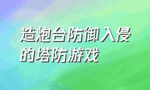 造炮台防御入侵的塔防游戏