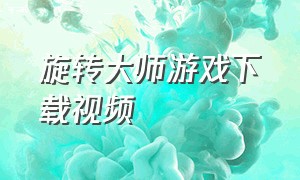 旋转大师游戏下载视频（旋转大师游戏广告下载安装）