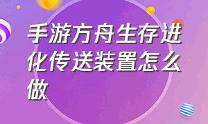 手游方舟生存进化传送装置怎么做