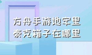 方舟手游地牢里泰克箱子在哪里