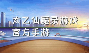 太乙仙魔录游戏官方手游