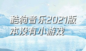 酷狗音乐2021版本没有小游戏