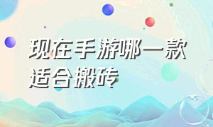 现在手游哪一款适合搬砖（哪款手游可以搬砖 可以长期玩）