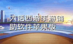 大话西游手游辅助软件苹果版（大话西游手游变态版无限仙玉）