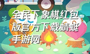 全民下象棋红包版官方下载蜻蜓手游网