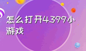 怎么打开4399小游戏（4399小游戏入口在哪里）