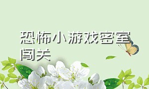 恐怖小游戏密室闯关（恐怖小游戏密室逃脱三人玩）