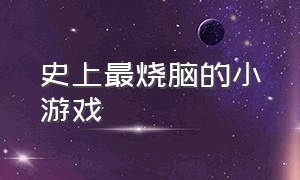 史上最烧脑的小游戏（史上最强烧脑小游戏）