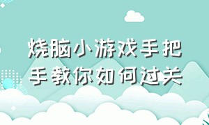 烧脑小游戏手把手教你如何过关