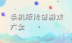 手机版传奇游戏大全（传奇手机游戏大全排行榜）