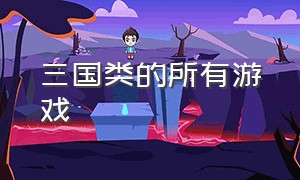 三国类的所有游戏（三国类游戏名称大全）