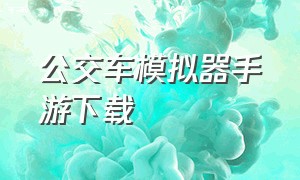 公交车模拟器手游下载（公交车模拟器游戏下载中文）