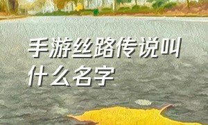 手游丝路传说叫什么名字（丝路传说手游二维码）