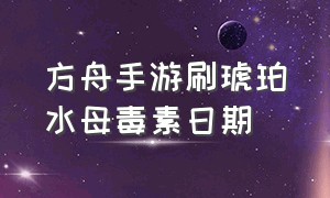 方舟手游刷琥珀水母毒素日期（方舟手游水母毒素任务日期2023）