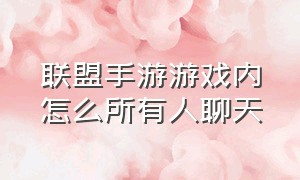 联盟手游游戏内怎么所有人聊天