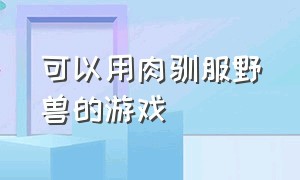 可以用肉驯服野兽的游戏