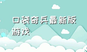 口袋奇兵最新版游戏（口袋奇兵游戏官方版下载）