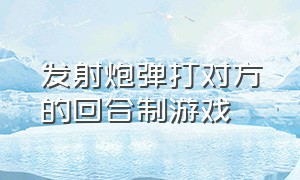 发射炮弹打对方的回合制游戏