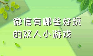 微信有哪些好玩的双人小游戏（微信好玩儿的双人小游戏）