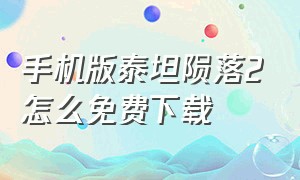 手机版泰坦陨落2怎么免费下载（泰坦陨落2手机版下载安装中文）