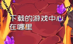 下载的游戏中心在哪里（九玩游戏中心官网）