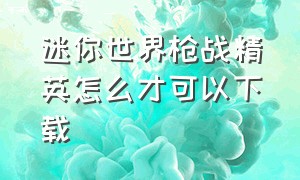 迷你世界枪战精英怎么才可以下载