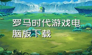 罗马时代游戏电脑版下载（电脑版罗马时代怎么下载）