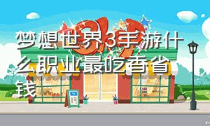 梦想世界3手游什么职业最吃香省钱