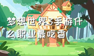 梦想世界3手游什么职业最吃香