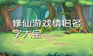 修仙游戏情侣名字大全（修仙游戏情侣名字大全霸气）