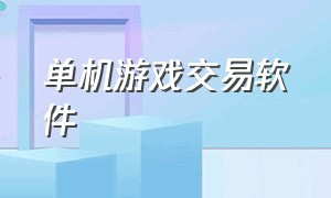 单机游戏交易软件（靠谱的游戏交易软件）