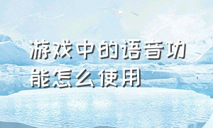 游戏中的语音功能怎么使用（游戏里键盘的语音功能用不了）