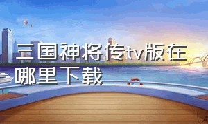 三国神将传tv版在哪里下载