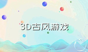 3D古风游戏（3d古风游戏人物男图片）