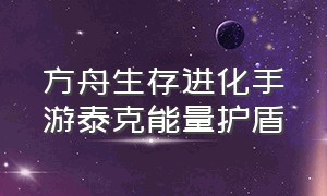 方舟生存进化手游泰克能量护盾（方舟生存进化手游下载官网正版）