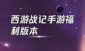 西游战记手游福利版本（西游战纪手游官网）