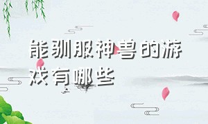 能驯服神兽的游戏有哪些