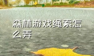 森林游戏绳索怎么弄（森林游戏洞穴绳子怎么滑）