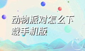 动物派对怎么下载手机版