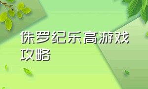 侏罗纪乐高游戏攻略（乐高侏罗纪世界游戏怎么进去）