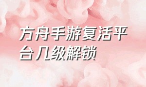 方舟手游复活平台几级解锁