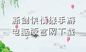 新剑侠情缘手游电脑版官网下载（新剑侠情缘手游版官网）